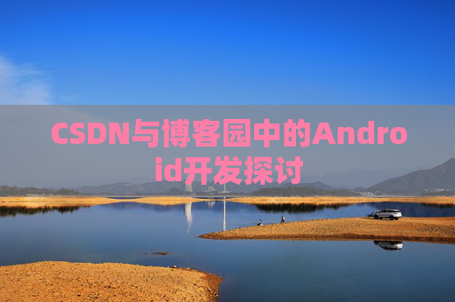 CSDN与博客园中的Android开发探讨
