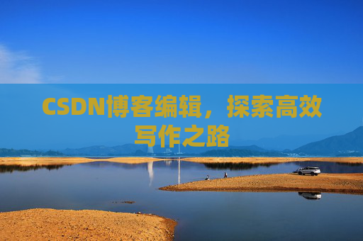 CSDN博客编辑，探索高效写作之路