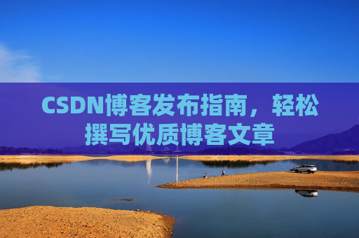 CSDN博客发布指南，轻松撰写优质博客文章