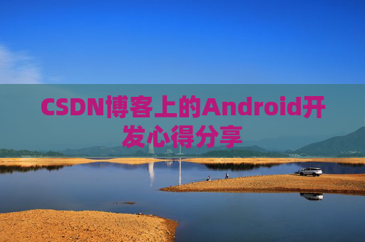 CSDN博客上的Android开发心得分享