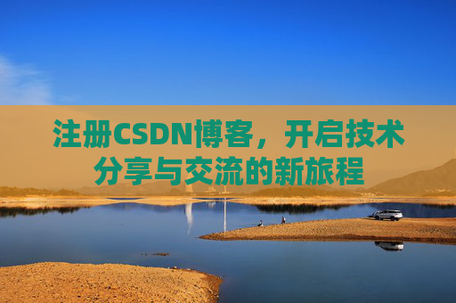 注册CSDN博客，开启技术分享与交流的新旅程